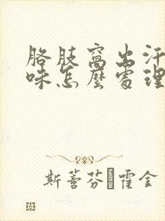 胳肢窝出汗有异味怎么处理