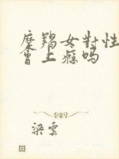 摩羯女对性方面会上瘾吗