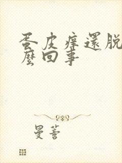 蛋皮痒还脱皮怎么回事