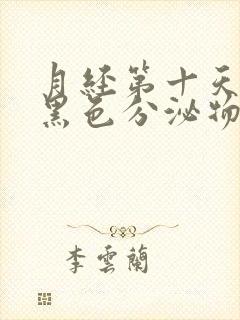 月经第十天还有黑色分泌物怎么回事