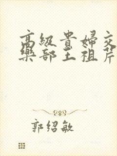 高级贵妇交换俱乐部王祖芹