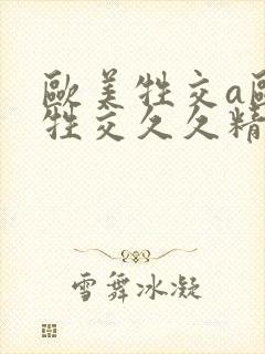 欧美牲交a欧美牲交久久精品