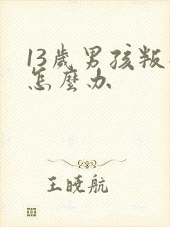 13岁男孩叛逆怎么办