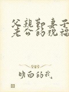 父亲节妻子送给老公的祝福语