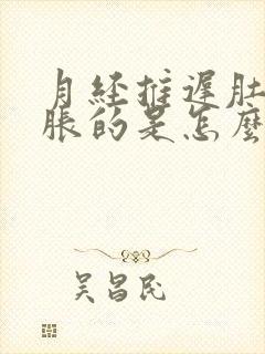 月经推迟肚子胀胀的是怎么回事