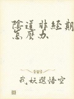 阴道非经期出血怎么办