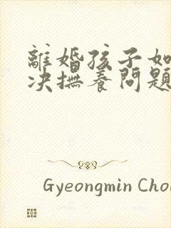 离婚孩子如何判决抚养问题封面