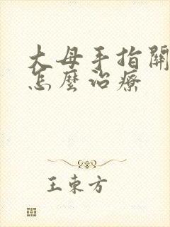 大母手指关节疼怎么治疗