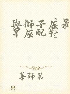 与狮子座最配的星座配对