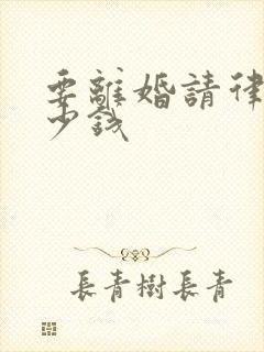 要离婚请律师多少钱