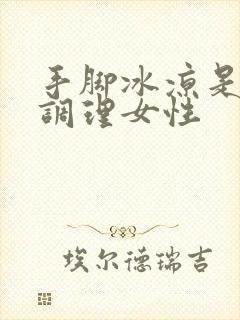 手脚冰凉是怎么调理女性