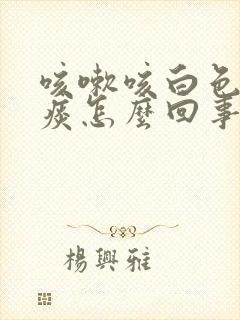 咳嗽咳白色泡沫痰怎么回事?