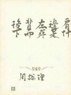 后背左边肩胛骨下面疼是什么原因