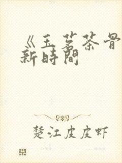 《玉茗茶骨》更新时间