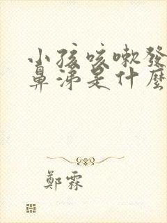 小孩咳嗽发烧流鼻涕是什么原因