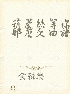 葫芦丝等你等了那么久曲谱