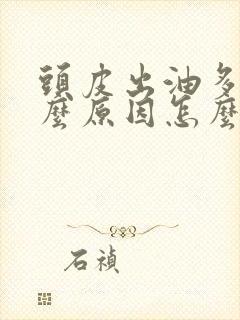 头皮出油多是什么原因怎么治疗