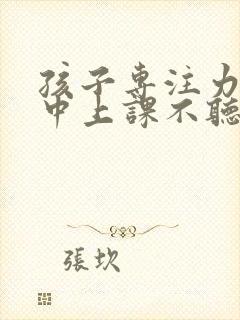 孩子专注力不集中上课不听讲怎么办