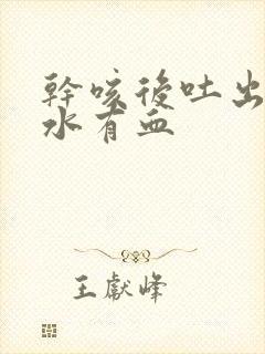 干咳后吐出的口水有血