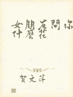 女朋友问你喜欢什么花