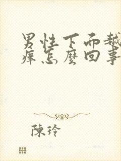 男性下面越抓越痒怎么回事