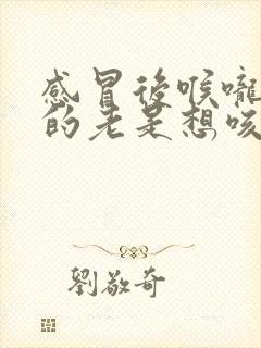 感冒后喉咙痒痒的老是想咳嗽怎么办