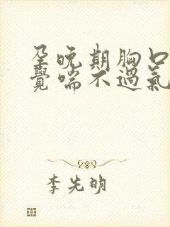 孕晚期胸口闷感觉喘不过气是怎么回事