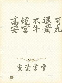 高烧不退可以用安宫牛黄丸吗