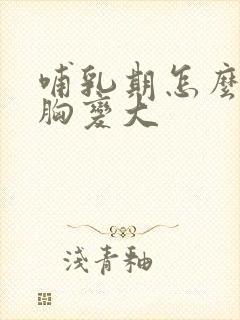 哺乳期怎么能让胸变大