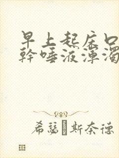 早上起床口苦口干唾液浑浊发黄