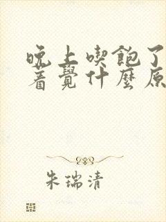 晚上吃饱了睡不着觉什么原因