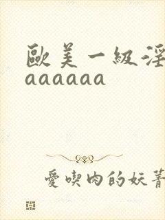 欧美一级淫片aaaaaaa