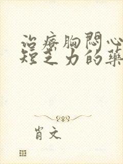 治疗胸闷心慌气短乏力的药有哪些