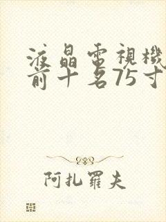 液晶电视机排名前十名75寸