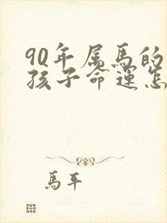 90年属马的男孩子命运怎么样