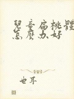 儿童扁桃体肥大怎么办好