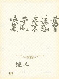 嗓子疼流黄鼻涕是风寒感冒还是风热感冒