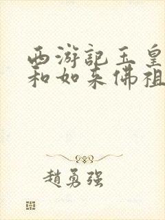 西游记玉皇大帝和如来佛祖谁地位高封面