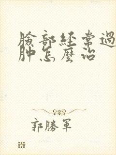 脸部经常过敏红肿怎么治