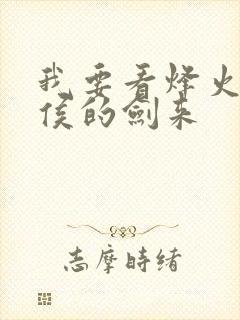 我要看烽火戏诸侯的剑来