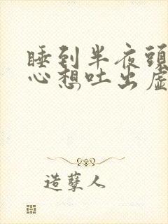 睡到半夜头晕恶心想吐出虚汗