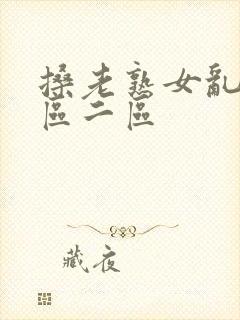 搡老熟女乱淫一区二区