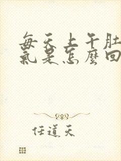 每天上午肚子胀气是怎么回事