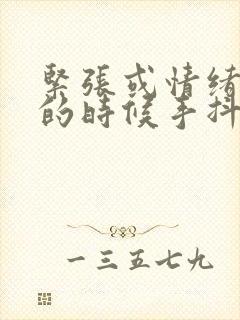 紧张或情绪激动的时候手抖