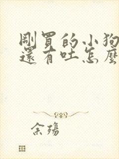 刚买的小狗拉稀还有吐怎么办