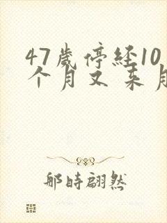 47岁停经10个月又 来月经正常吗