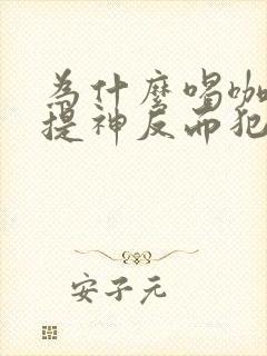 为什么喝咖啡不提神反而犯困