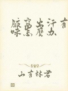 腋窝出汗有汗臭味怎么办