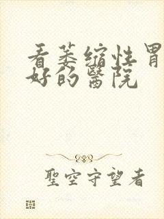 看萎缩性胃炎最好的医院