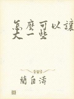 怎么可以让胸变大一些